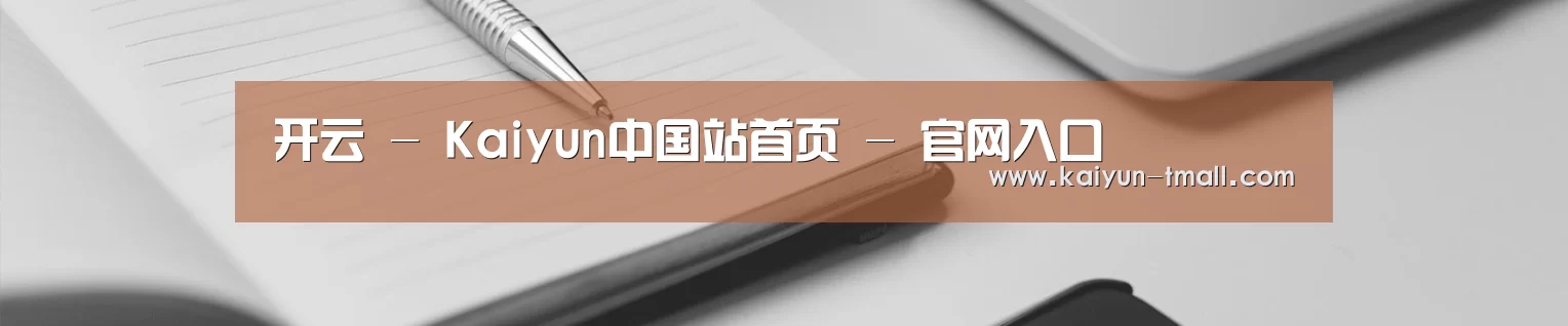 开云 - Kaiyun中国站首页 - 官网入口